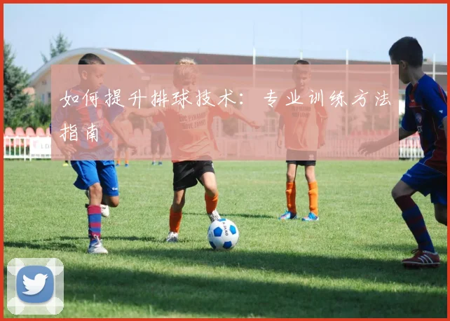 如何提升排球技术:专业训练方法指南
