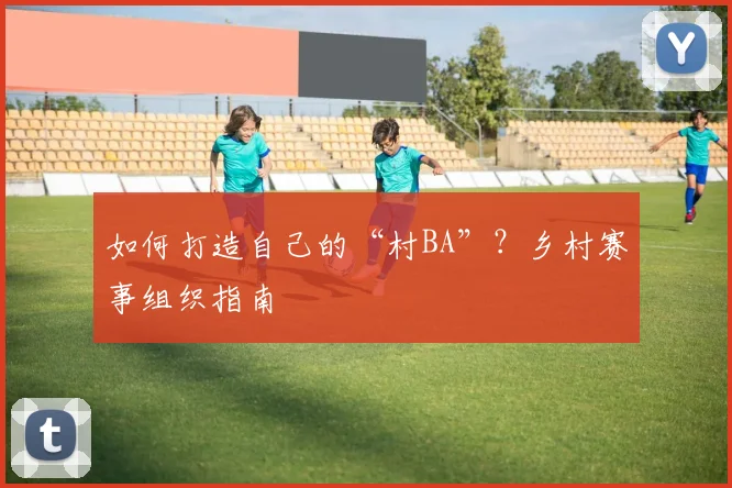 如何打造自己的“村BA”?乡村赛事组织指南