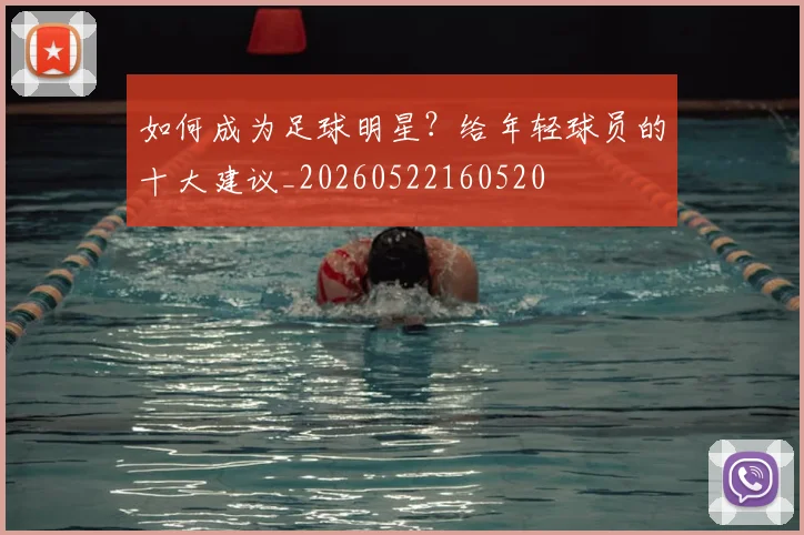 如何成为足球明星?给年轻球员的十大建议_20260522160520