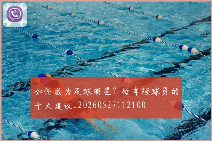 如何成为足球明星？给年轻球员的十大建议_20260527112100